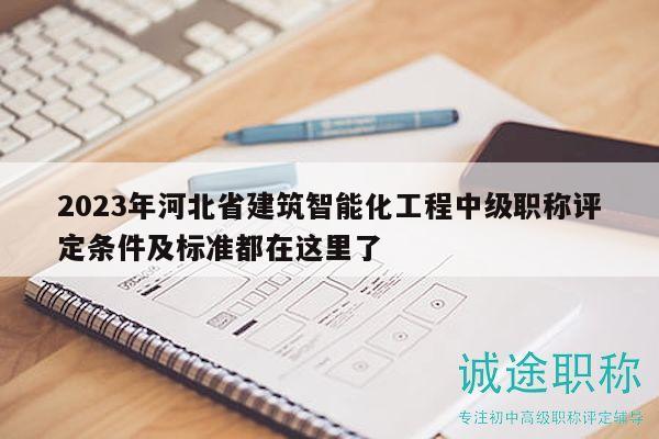 2023年河北省建筑智能化工程中級(jí)職稱評(píng)定條件及標(biāo)準(zhǔn)都在這里了
