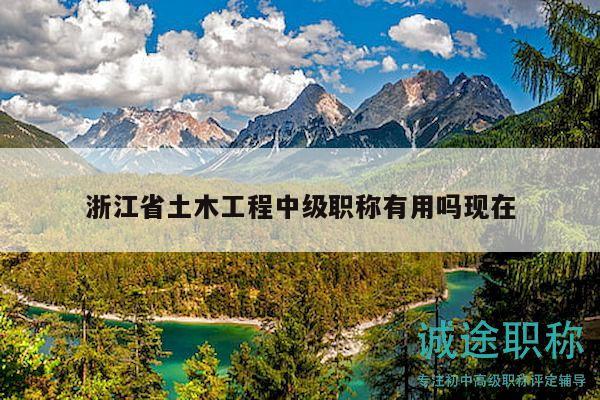 浙江省土木工程中級職稱有用嗎現(xiàn)在