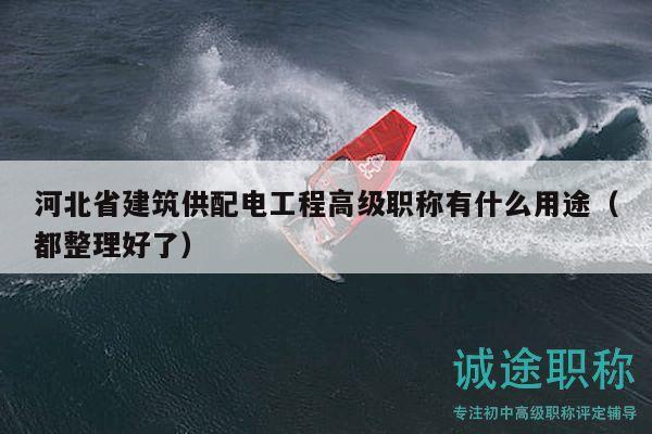 河北省建筑供配電工程高級(jí)職稱有什么用途（都整理好了）