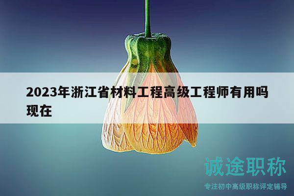 2023年浙江省材料工程高級(jí)工程師有用嗎現(xiàn)在