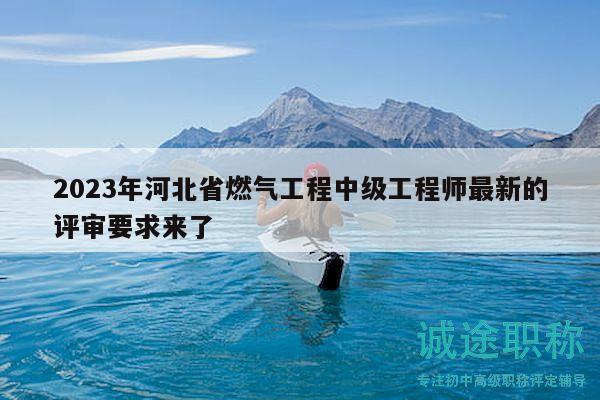2023年河北省燃?xì)夤こ讨屑?jí)工程師最新的評(píng)審要求來(lái)了