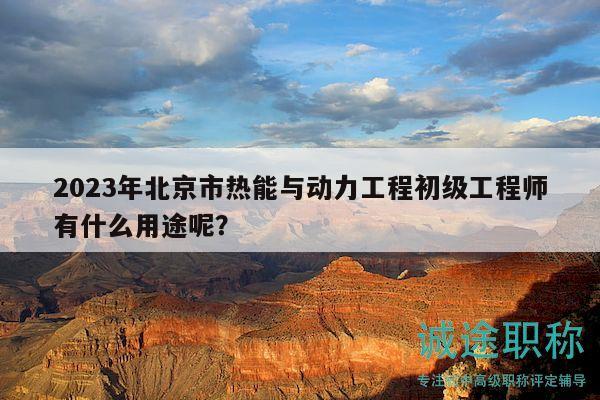 2023年北京市熱能與動(dòng)力工程初級(jí)工程師有什么用途呢？