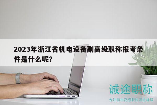 2023年浙江省機電設備副高級職稱報考條件是什么呢？