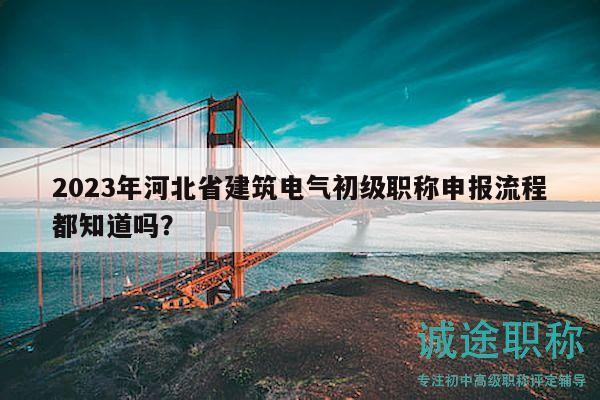 2023年河北省建筑電氣初級職稱申報流程都知道嗎？