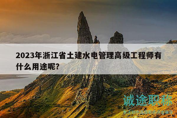 2023年浙江省土建水電管理高級(jí)工程師有什么用途呢？