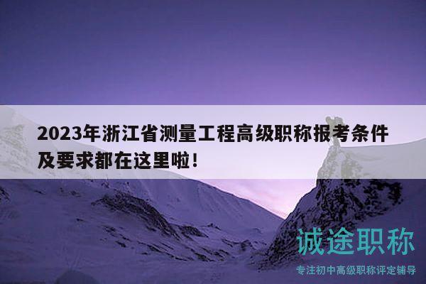 2023年浙江省測量工程高級(jí)職稱報(bào)考條件及要求都在這里啦！