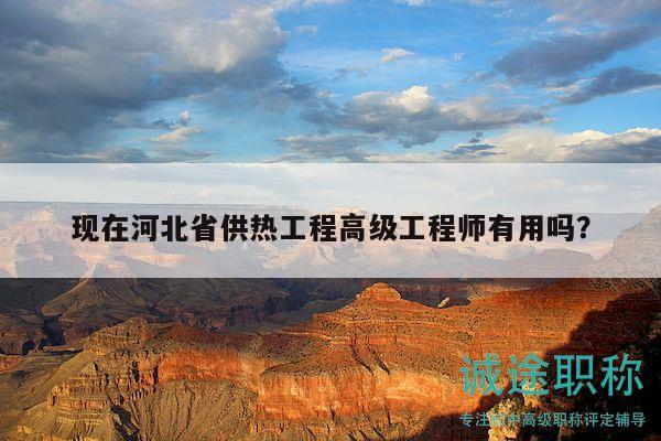 現(xiàn)在河北省供熱工程高級工程師有用嗎？