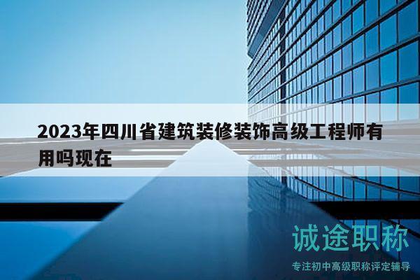 2023年四川省建筑裝修裝飾高級(jí)工程師有用嗎現(xiàn)在