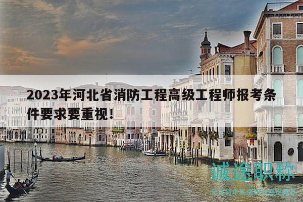 2023年河北省消防工程高級工程師報考條件要求要重視！