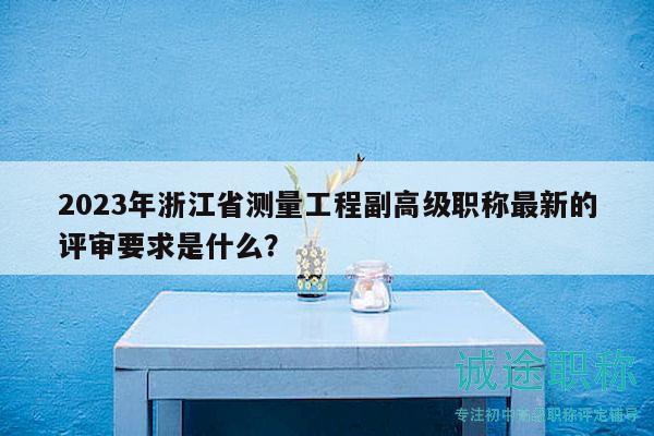 2023年浙江省測量工程副高級職稱最新的評審要求是什么？