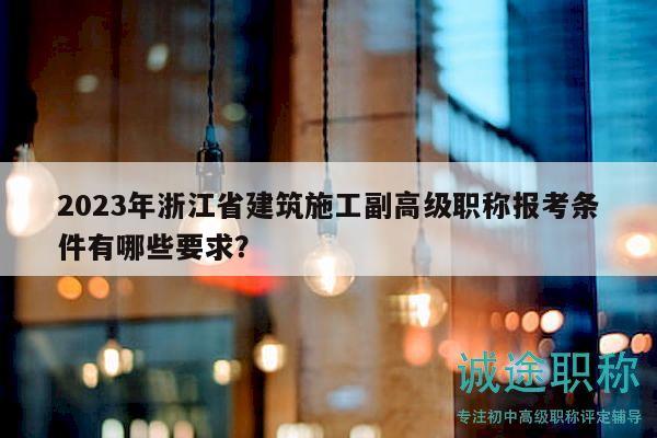 2023年浙江省建筑施工副高級(jí)職稱報(bào)考條件有哪些要求？