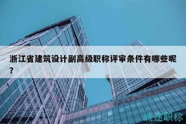 浙江省建筑設計副高級職稱評審條件有哪些呢？
