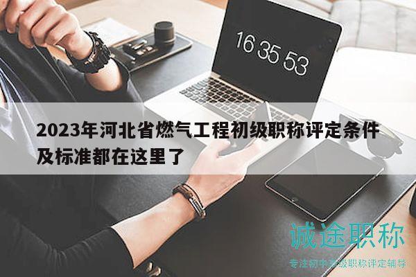 2023年河北省燃?xì)夤こ坛跫壜毞Q評定條件及標(biāo)準(zhǔn)都在這里了