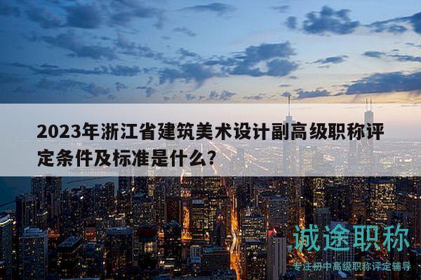 2023年浙江省建筑美術(shù)設(shè)計(jì)副高級(jí)職稱評(píng)定條件及標(biāo)準(zhǔn)是什么？