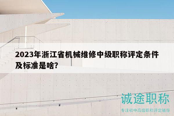 2023年浙江省機(jī)械維修中級(jí)職稱評(píng)定條件及標(biāo)準(zhǔn)是啥？