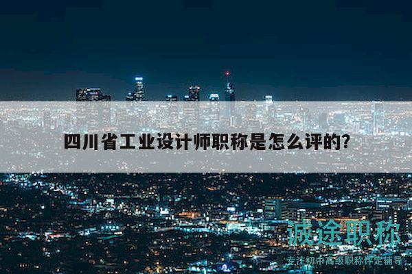 四川省工業(yè)設(shè)計(jì)師職稱(chēng)是怎么評(píng)的？