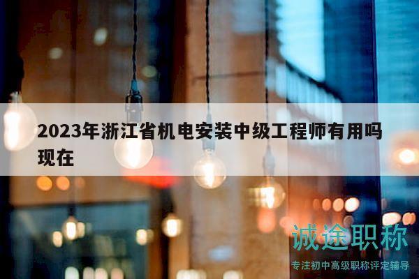 2023年浙江省機(jī)電安裝中級(jí)工程師有用嗎現(xiàn)在