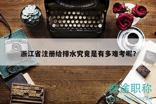 浙江省注冊給排水究竟是有多難考呢？