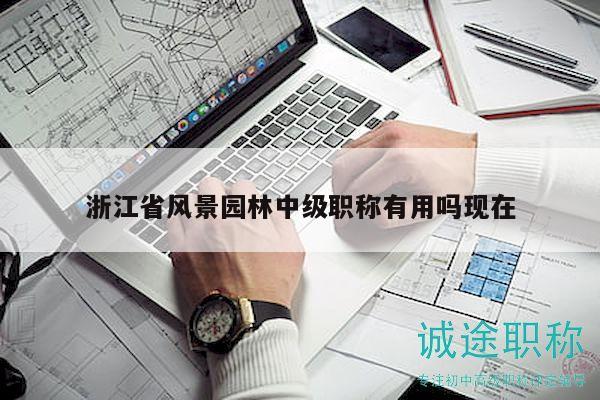 浙江省風景園林中級職稱有用嗎現(xiàn)在