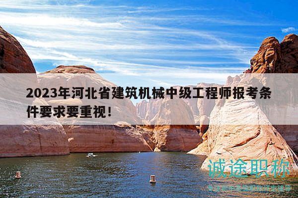 2023年河北省建筑機(jī)械中級(jí)工程師報(bào)考條件要求要重視！