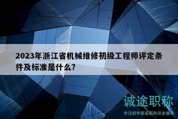 2023年浙江省機械維修初級工程師評定條件及標(biāo)準(zhǔn)是什么？