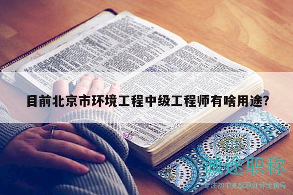 目前北京市環(huán)境工程中級(jí)工程師有啥用途？
