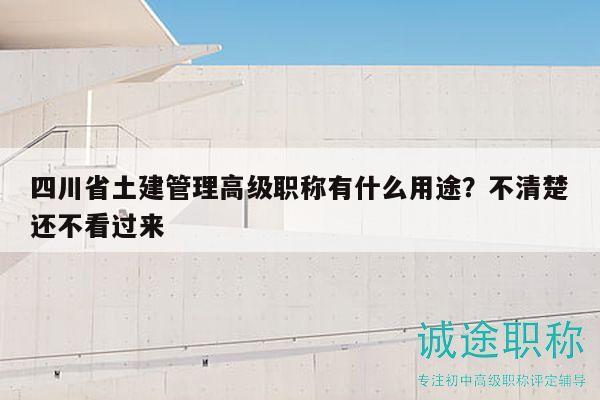 四川省土建管理高級(jí)職稱有什么用途？不清楚還不看過(guò)來(lái)