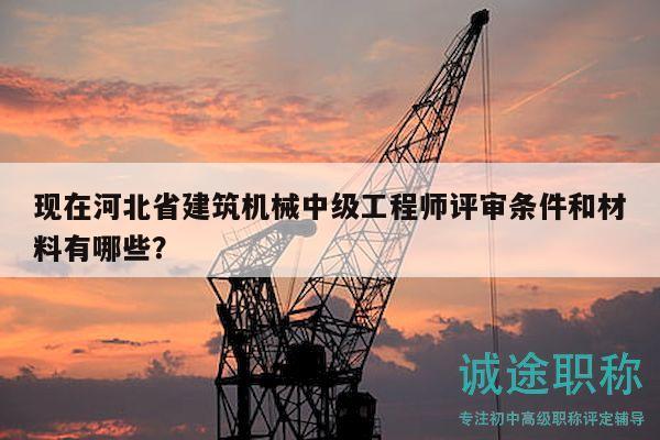 現(xiàn)在河北省建筑機械中級工程師評審條件和材料有哪些？
