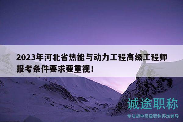 2023年河北省熱能與動(dòng)力工程高級(jí)工程師報(bào)考條件要求要重視！