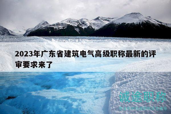2023年廣東省建筑電氣高級(jí)職稱最新的評(píng)審要求來(lái)了