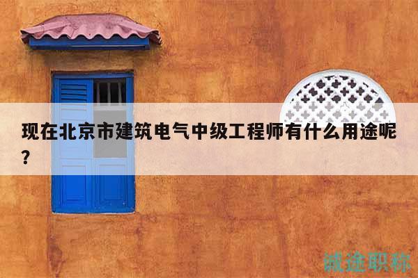 現(xiàn)在北京市建筑電氣中級(jí)工程師有什么用途呢？