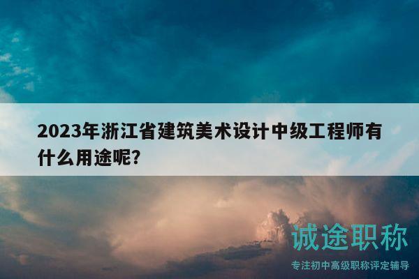 2023年浙江省建筑美術(shù)設(shè)計(jì)中級(jí)工程師有什么用途呢？