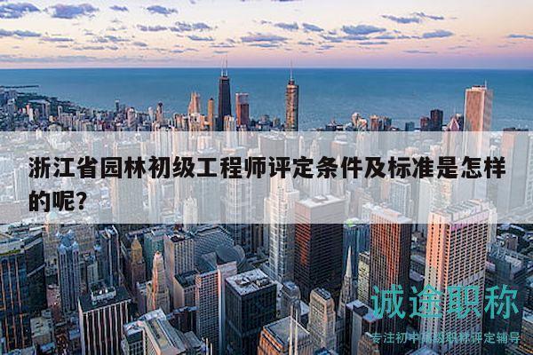 浙江省園林初級(jí)工程師評(píng)定條件及標(biāo)準(zhǔn)是怎樣的呢？