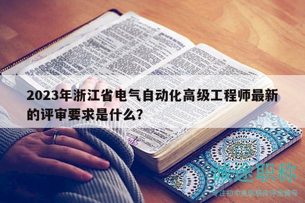2023年浙江省電氣自動(dòng)化高級(jí)工程師最新的評(píng)審要求是什么？
