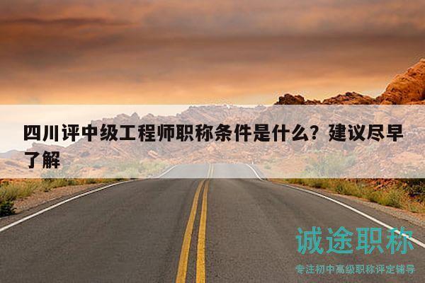 四川評中級工程師職稱條件是什么？建議盡早了解