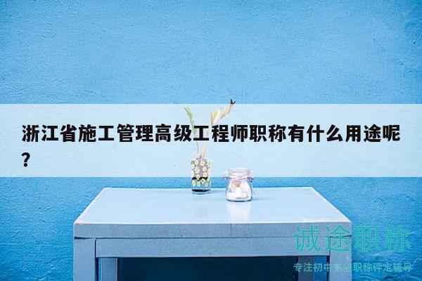浙江省施工管理高級工程師職稱有什么用途呢？