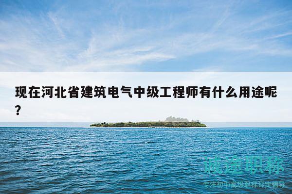 現(xiàn)在河北省建筑電氣中級工程師有什么用途呢？
