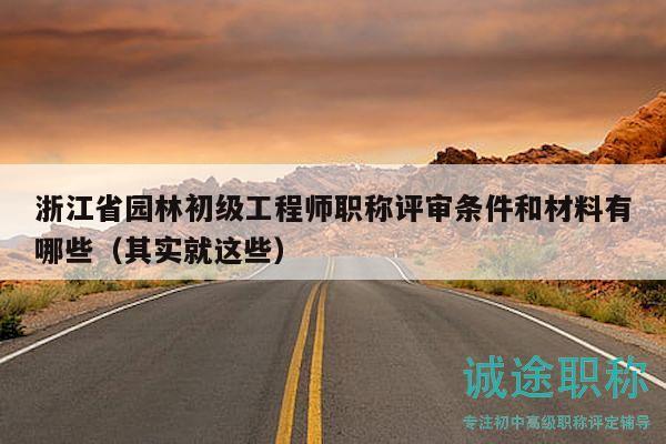 浙江省園林初級(jí)工程師職稱評(píng)審條件和材料有哪些（其實(shí)就這些）