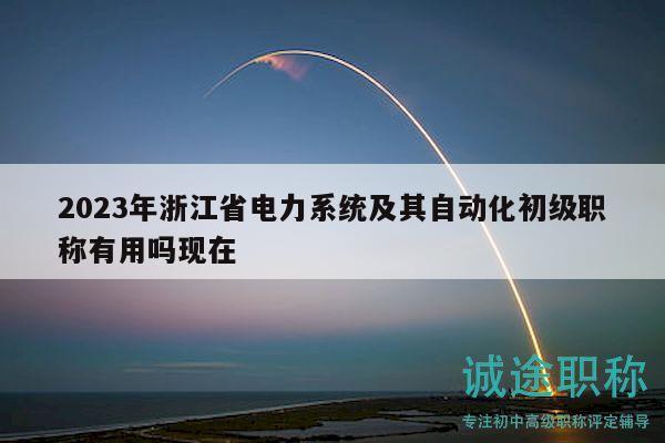 2023年浙江省電力系統(tǒng)及其自動(dòng)化初級(jí)職稱有用嗎現(xiàn)在