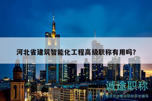 河北省建筑智能化工程高級(jí)職稱(chēng)有用嗎？