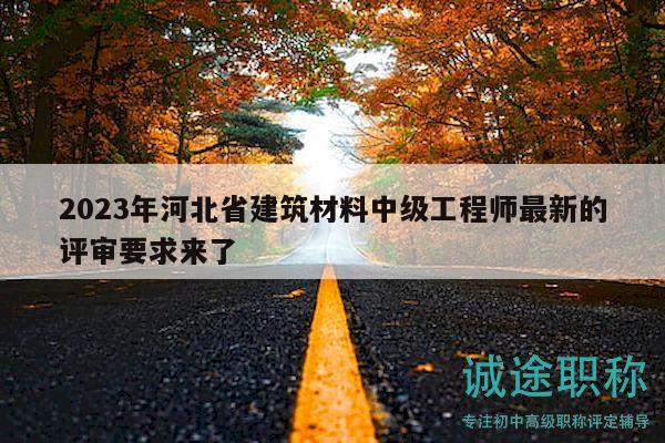 2023年河北省建筑材料中級(jí)工程師最新的評(píng)審要求來了