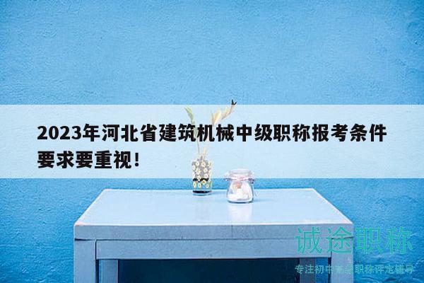 2023年河北省建筑機械中級職稱報考條件要求要重視！