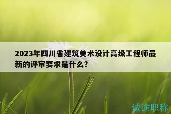 2023年四川省建筑美術(shù)設(shè)計(jì)高級(jí)工程師最新的評(píng)審要求是什么？