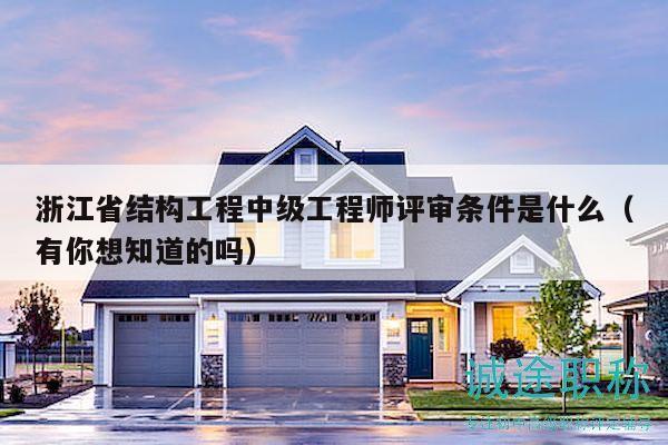 浙江省結(jié)構(gòu)工程中級(jí)工程師評(píng)審條件是什么（有你想知道的嗎）