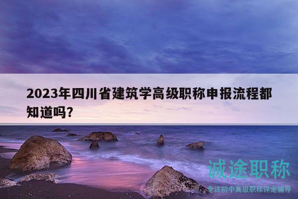 2023年四川省建筑學(xué)高級(jí)職稱申報(bào)流程都知道嗎？
