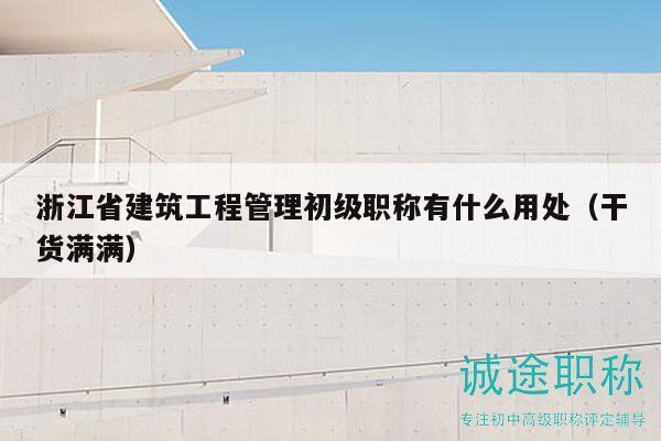 浙江省建筑工程管理初級職稱有什么用處（干貨滿滿）