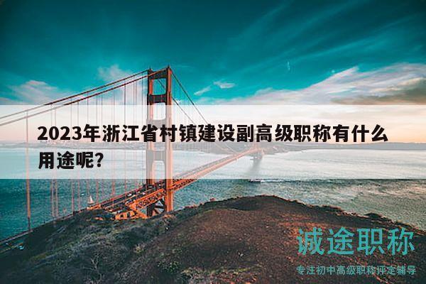 2023年浙江省村鎮(zhèn)建設(shè)副高級(jí)職稱有什么用途呢？
