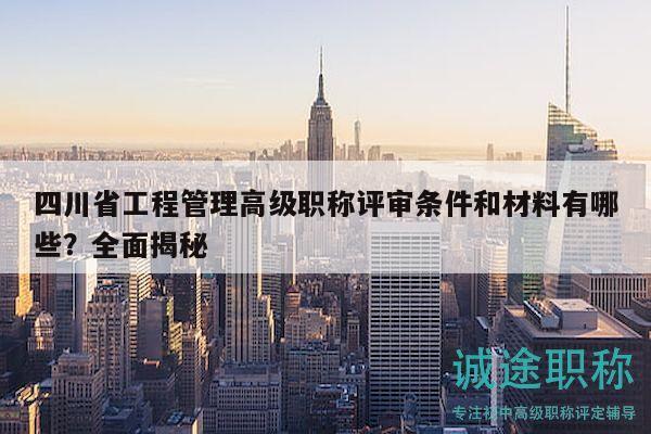 四川省工程管理高級(jí)職稱(chēng)評(píng)審條件和材料有哪些？全面揭秘