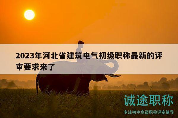 2023年河北省建筑電氣初級職稱最新的評審要求來了