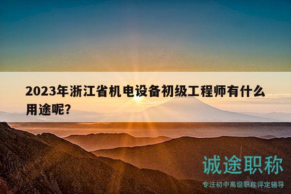 2023年浙江省機(jī)電設(shè)備初級(jí)工程師有什么用途呢？
